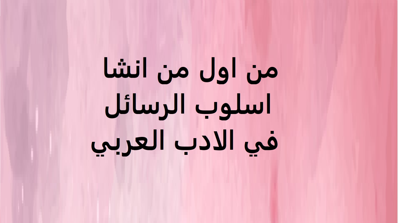 فارسي الأصل عربي الوفاء ، من اول من انشا اسلوب الرسائل في الادب العربي 12140