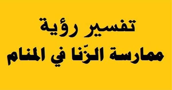 تفسير حلم ممارسة الزنا مع امراة , تفسيرات العلماء علي حسب وضع الزاني