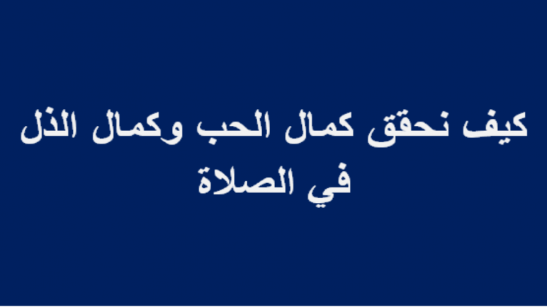 كيف نحقق كمال الحب والذل في الصلاة - كيفيه القرب الي الله والخشوع والحب في الصلاه 14311