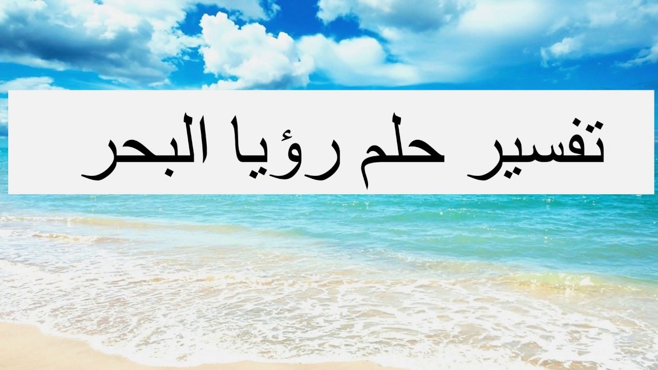 تفسير الاحلام بالبحر , رؤيه البحر وتفسيره علي حسب حاله الرائي